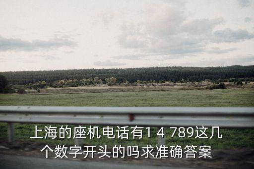 上海的座機電話有1 4 789這幾個數字開頭的嗎求準確答案