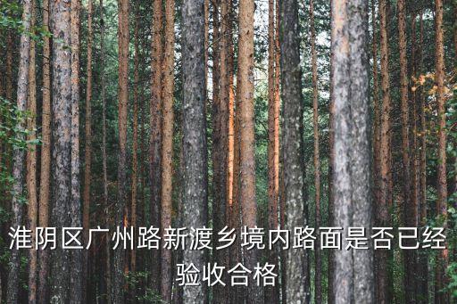 淮陰區廣州路新渡鄉境內路面是否已經驗收合格