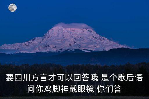 要四川方言才可以回答哦 是個歇后語問你雞腳神戴眼鏡 你們答