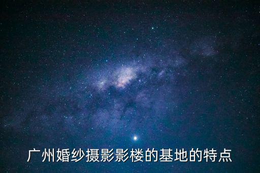 廣州婚紗攝影影樓的基地的特點