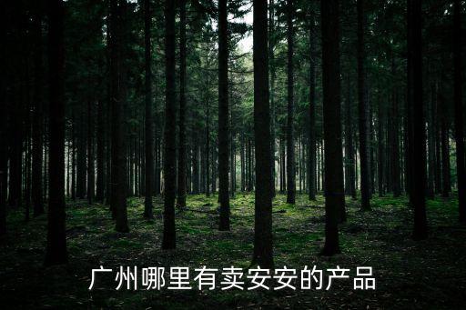 廣州哪里有賣安安的產(chǎn)品