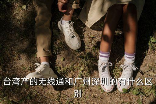 臺灣產的無線通和廣州深圳的有什么區別