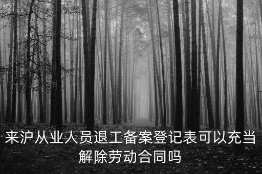 來滬從業(yè)人員退工備案登記表可以充當(dāng)解除勞動合同嗎