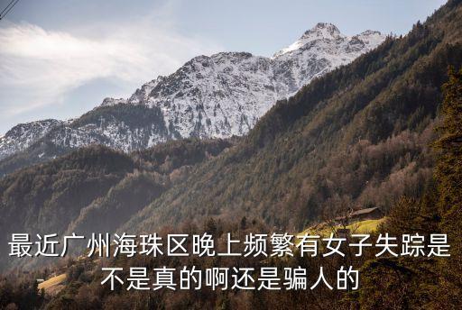 最近廣州海珠區晚上頻繁有女子失蹤是不是真的啊還是騙人的