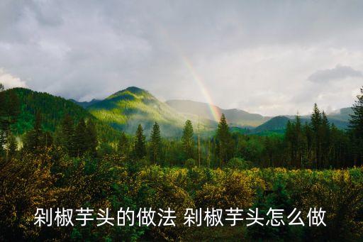 剁椒芋頭，剁椒芋頭的做法是什么