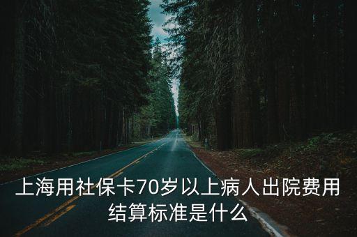 上海用社保卡70歲以上病人出院費用結算標準是什么