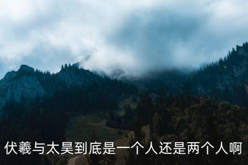 太昊伏羲，伏羲與太昊到底是一個人還是兩個人啊