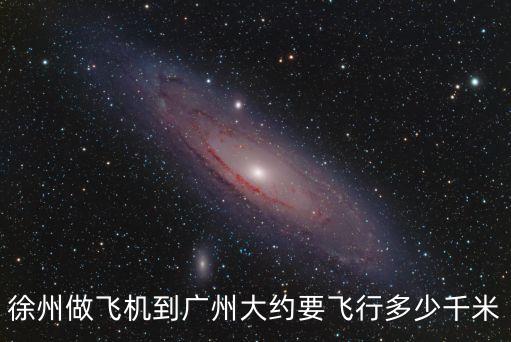 徐州飛廣州大概多少千米，徐州做飛機到廣州大約要飛行多少千米