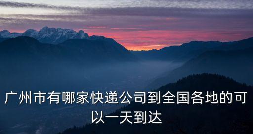 廣州市有哪家快遞公司到全國各地的可以一天到達
