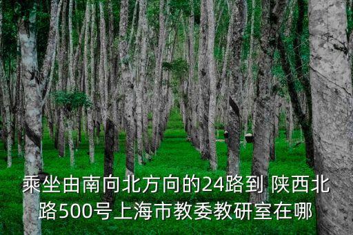 乘坐由南向北方向的24路到 陜西北路500號(hào)上海市教委教研室在哪