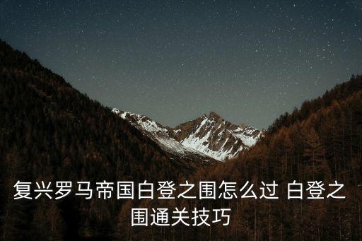 復(fù)興羅馬帝國白登之圍怎么過 白登之圍通關(guān)技巧