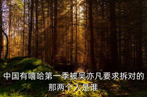 中國有嘻哈第一季被吳亦凡要求拆對的那兩個人是誰