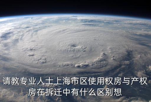 請教專業(yè)人士上海市區(qū)使用權房與產權房在拆遷中有什么區(qū)別想