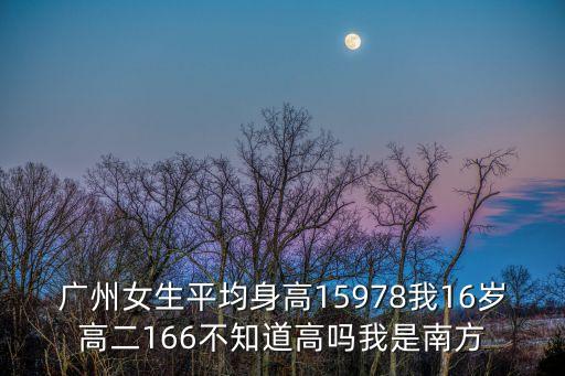 廣州女生平均身高15978我16歲高二166不知道高嗎我是南方