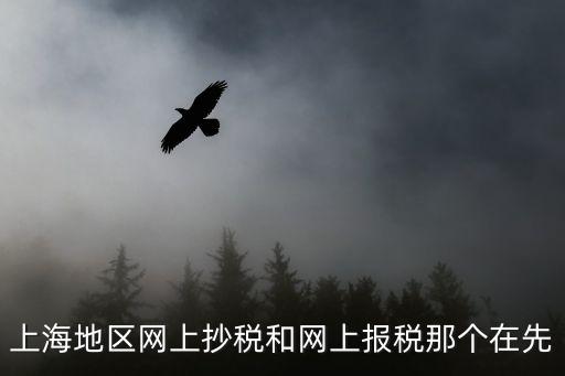 上海市是先報稅還是先抄稅，上海地區(qū)網(wǎng)上抄稅和網(wǎng)上報稅那個在先