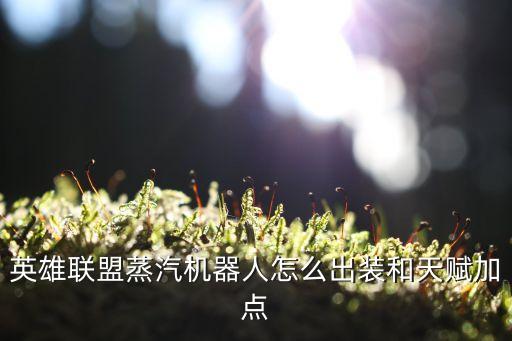 機(jī)器人天賦，英雄聯(lián)盟蒸汽機(jī)器人怎么出裝和天賦加點(diǎn)