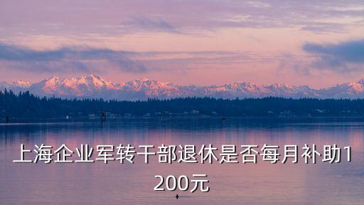 上海市軍隊(duì)轉(zhuǎn)業(yè)干部補(bǔ)貼，軍轉(zhuǎn)干有困難生活補(bǔ)貼嗎