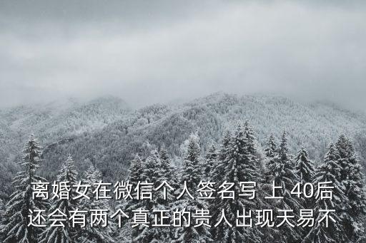 離婚女在微信個(gè)人簽名寫 上 40后還會(huì)有兩個(gè)真正的貴人出現(xiàn)天易不