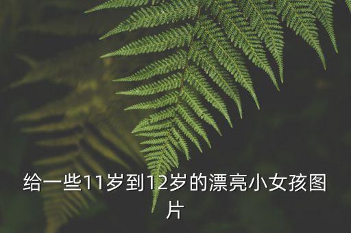 孩子照片，給一些11歲到12歲的漂亮小女孩圖片