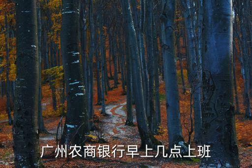廣州農(nóng)商銀行早上幾點(diǎn)上班