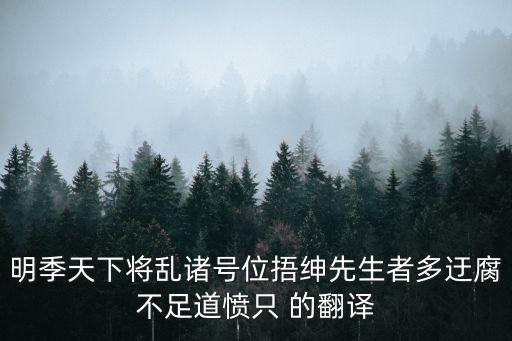明季天下將亂諸號位捂紳先生者多迂腐不足道憤只 的翻譯