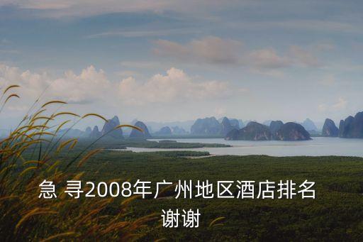 急 尋2008年廣州地區酒店排名 謝謝