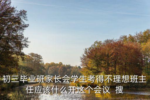 初三家長會，初三畢業班家長會學生考得不理想班主任應該什么開這個會議  搜