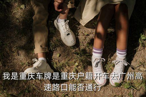 我是重慶車牌是重慶戶籍開車去廣州高速路口能否通行