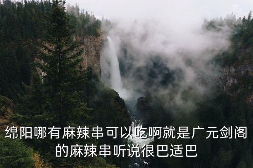 綿陽哪有麻辣串可以吃啊就是廣元劍閣的麻辣串聽說很巴適巴