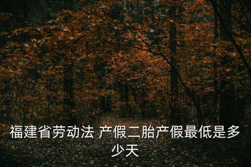 福建省勞動法 產(chǎn)假二胎產(chǎn)假最低是多少天