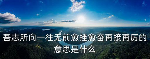 吾志所向一往無前愈挫愈奮再接再厲的意思是什么
