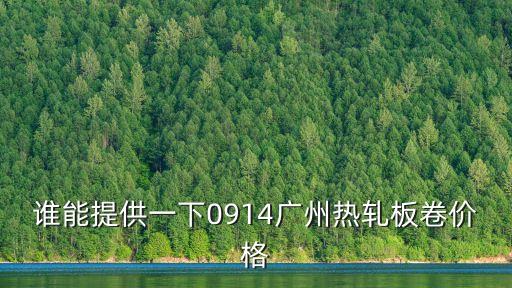 誰能提供一下0914廣州熱軋板卷價格