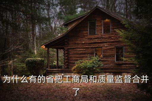 為什么有的省把工商局和質(zhì)量監(jiān)督合并了