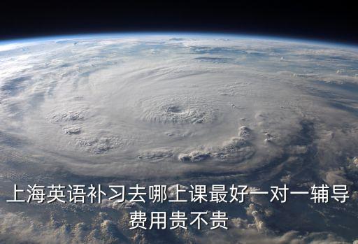上海英語補習去哪上課最好一對一輔導費用貴不貴