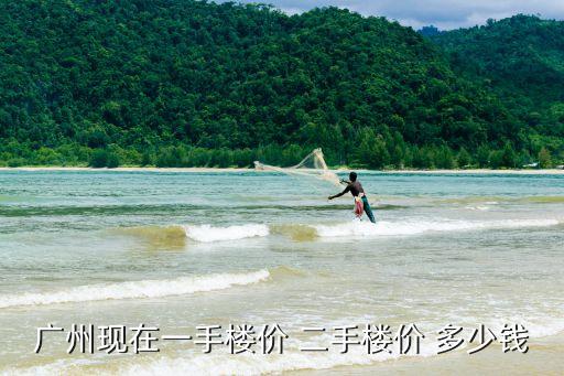 廣州現在一手樓價 二手樓價 多少錢