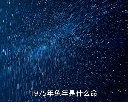 1975年屬兔是什么命，1975年的屬相是什么命人