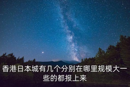 香港日本城有幾個分別在哪里規模大一些的都報上來