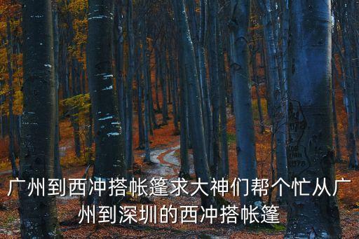 廣州到西沖搭帳篷求大神們幫個(gè)忙從廣州到深圳的西沖搭帳篷