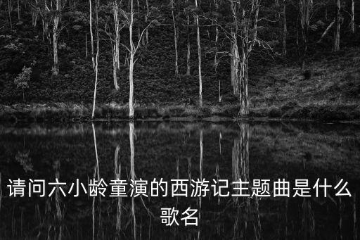 請問六小齡童演的西游記主題曲是什么歌名