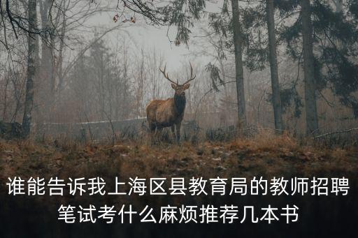 誰能告訴我上海區縣教育局的教師招聘筆試考什么麻煩推薦幾本書