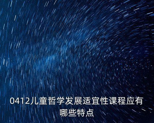 0412兒童哲學發展適宜性課程應有哪些特點
