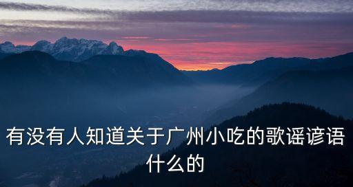 有沒有人知道關于廣州小吃的歌謠諺語什么的