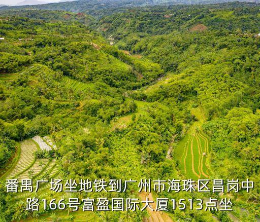 番禺廣場坐地鐵到廣州市海珠區(qū)昌崗中路166號富盈國際大廈1513點(diǎn)坐