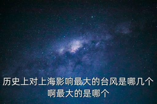 歷史上對上海影響最大的臺風(fēng)是哪幾個啊最大的是哪個