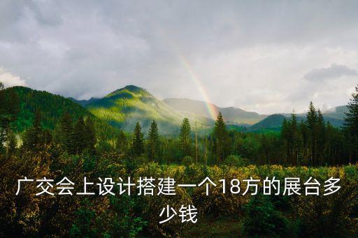 廣交會上設計搭建一個18方的展臺多少錢