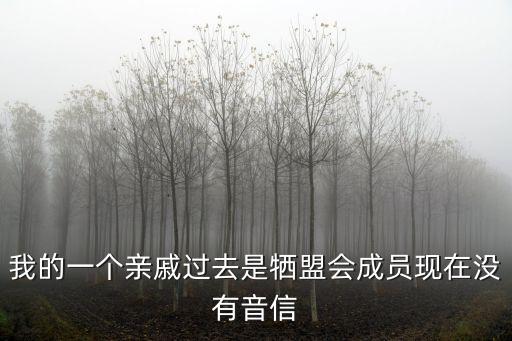 我的一個親戚過去是犧盟會成員現在沒有音信