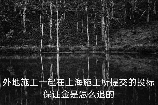 上海市收據，外地施工一起在上海施工所提交的投標保證金是怎么退的