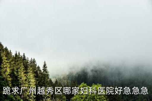 跪求廣州越秀區哪家婦科醫院好急急急