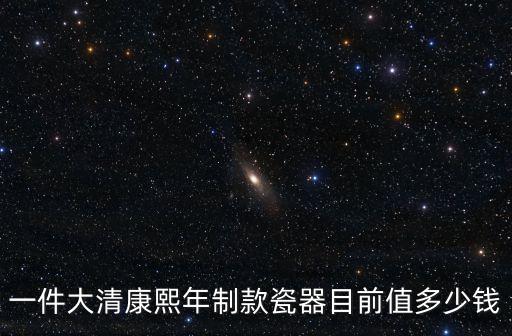 康熙年制款瓷器，康熙年制款瓷器目前價格多少能值多少錢一件
