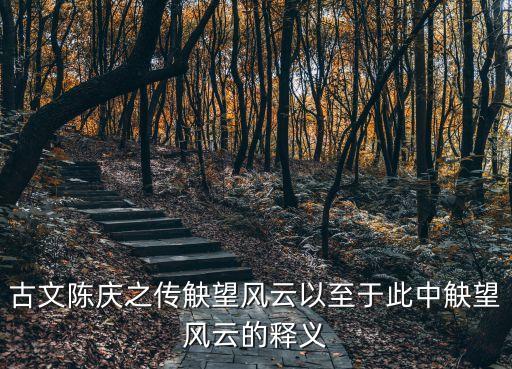 陳慶之傳，古文陳慶之傳觖望風(fēng)云以至于此中觖望風(fēng)云的釋義